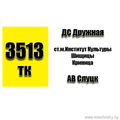 Маршрутка № 3513 ДС Дружная - АВ Слуцк РАСПИСАНИЕ ДВИЖЕНИЯ Отправления с остановки ДС Дружная ПОНЕДЕЛЬНИК-СУББОТА 06-20 | 07-10 | 07-55 | 08-35 | 09-1009-30 | 09-50 | 10-30 | 11-00 | 11-3012-00 |